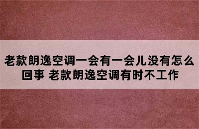 老款朗逸空调一会有一会儿没有怎么回事 老款朗逸空调有时不工作